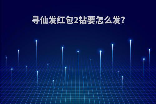 寻仙发红包2钻要怎么发?