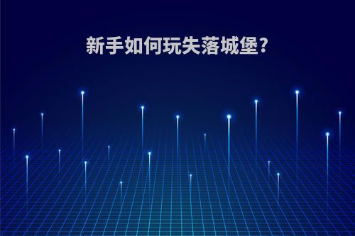 新手如何玩失落城堡?