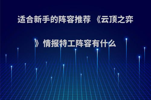 适合新手的阵容推荐 《云顶之弈》情报特工阵容有什么