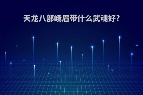 天龙八部峨眉带什么武魂好?