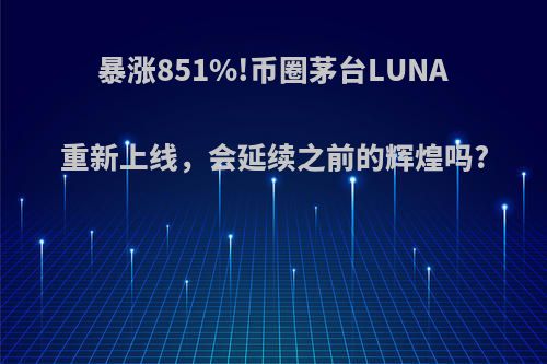 暴涨851%!币圈茅台LUNA重新上线，会延续之前的辉煌吗?