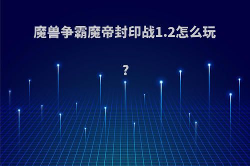 魔兽争霸魔帝封印战1.2怎么玩?
