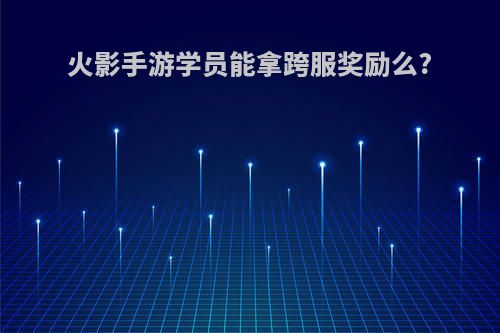 火影手游学员能拿跨服奖励么?