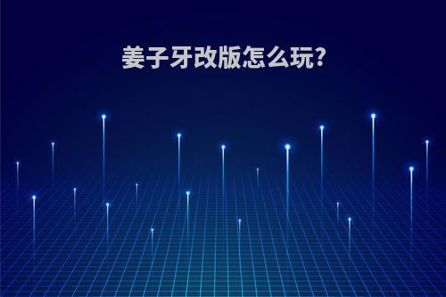 姜子牙改版怎么玩?