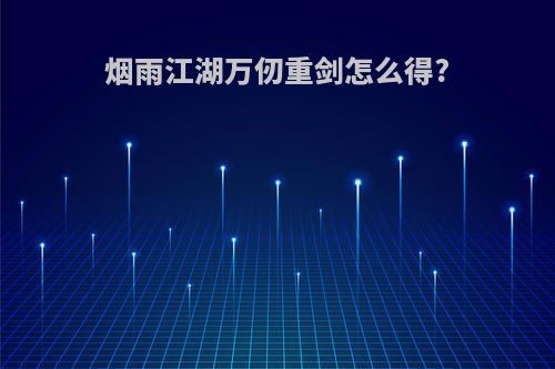 烟雨江湖万仞重剑怎么得?