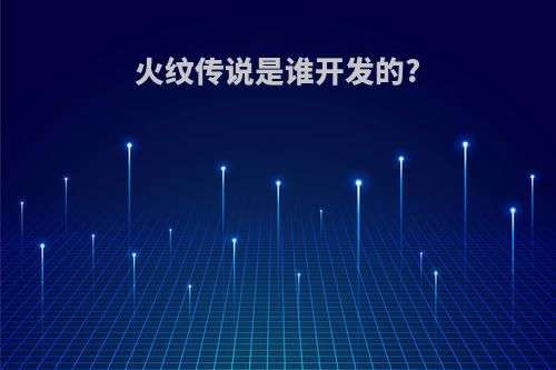 火纹传说是谁开发的?