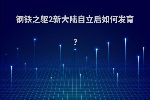 钢铁之躯2新大陆自立后如何发育?