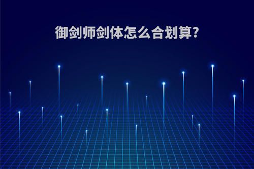 御剑师剑体怎么合划算?