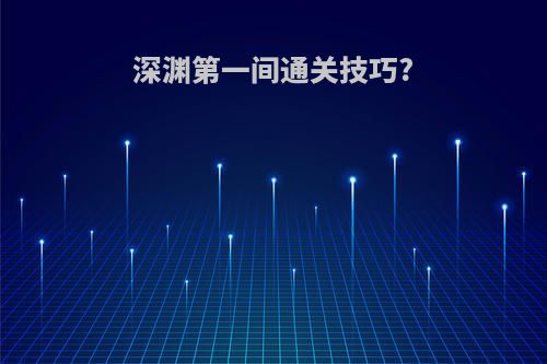 深渊第一间通关技巧?