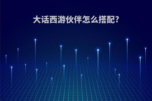 大话西游伙伴怎么搭配?
