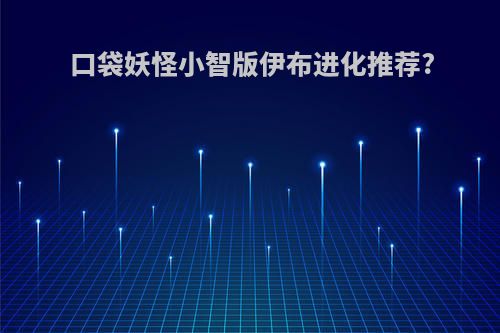 口袋妖怪小智版伊布进化推荐?