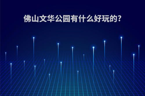 佛山文华公园有什么好玩的?