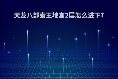 天龙八部秦王地宫2层怎么进下?