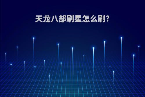 天龙八部刷星怎么刷?