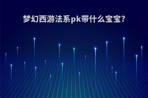 梦幻西游法系pk带什么宝宝?