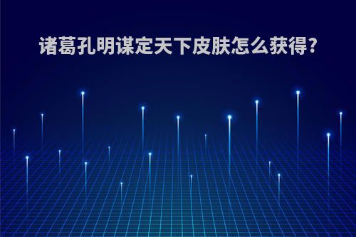 诸葛孔明谋定天下皮肤怎么获得?