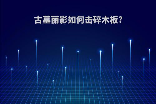 古墓丽影如何击碎木板?