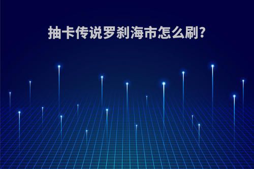 抽卡传说罗刹海市怎么刷?