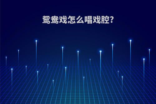 鸳鸯戏怎么唱戏腔?