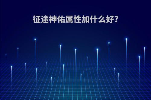征途神佑属性加什么好?
