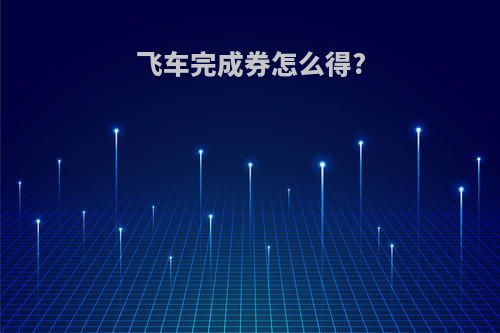 飞车完成券怎么得?