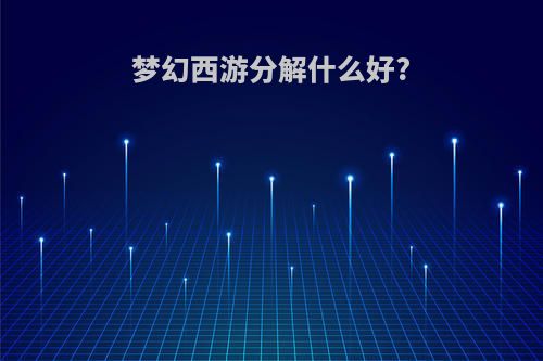 梦幻西游分解什么好?