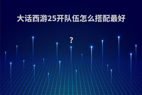 大话西游25开队伍怎么搭配最好?
