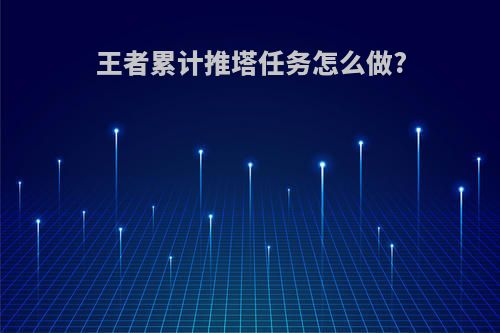 王者累计推塔任务怎么做?