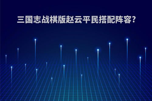 三国志战棋版赵云平民搭配阵容?
