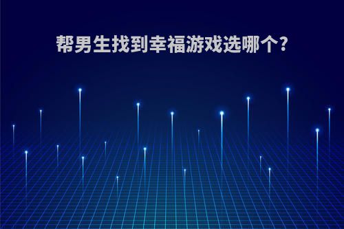 帮男生找到幸福游戏选哪个?