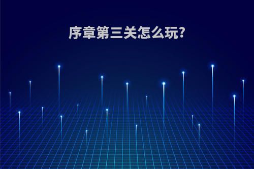 序章第三关怎么玩?