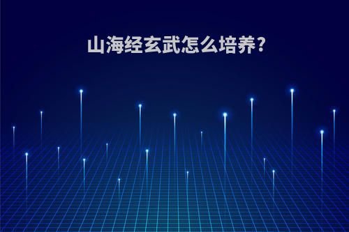 山海经玄武怎么培养?