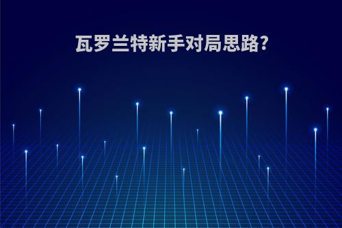 瓦罗兰特新手对局思路?
