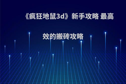 《疯狂地鼠3d》新手攻略 最高效的搬砖攻略