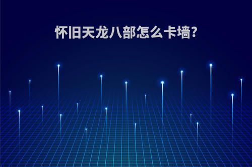 怀旧天龙八部怎么卡墙?