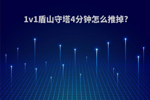 1v1盾山守塔4分钟怎么推掉?