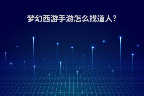 梦幻西游手游怎么找道人?