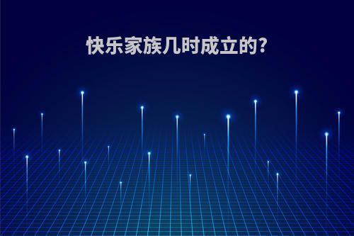 快乐家族几时成立的?