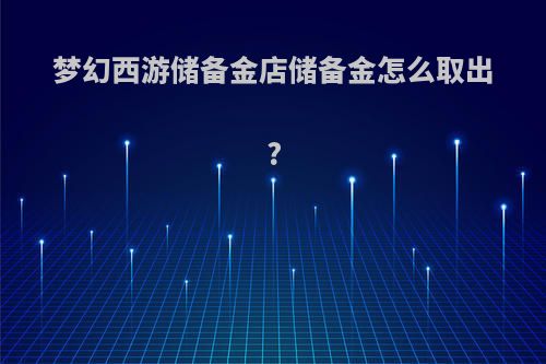 梦幻西游储备金店储备金怎么取出?