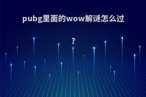 pubg里面的wow解谜怎么过?