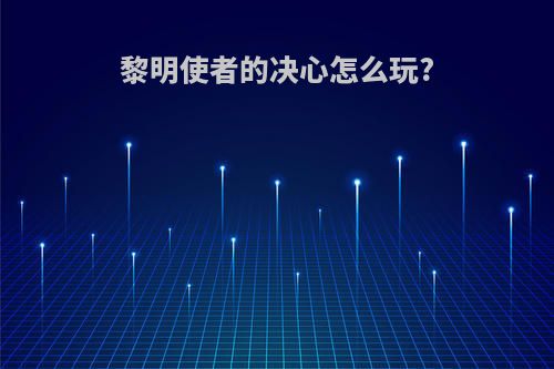 黎明使者的决心怎么玩?