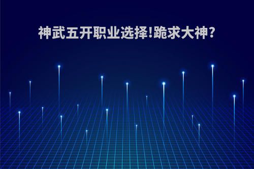神武五开职业选择!跪求大神?