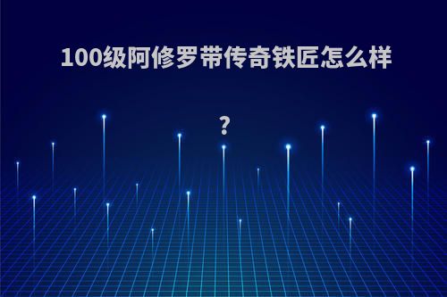 100级阿修罗带传奇铁匠怎么样?