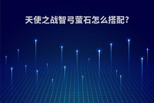 天使之战智弓萤石怎么搭配?