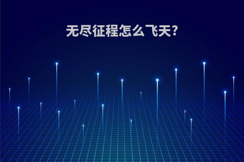 无尽征程怎么飞天?