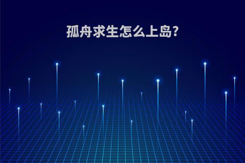 孤舟求生怎么上岛?