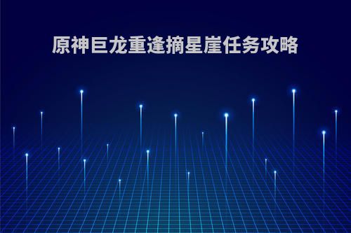 原神巨龙重逢摘星崖任务攻略