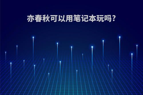 亦春秋可以用笔记本玩吗?