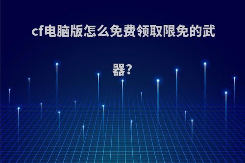 cf电脑版怎么免费领取限免的武器?
