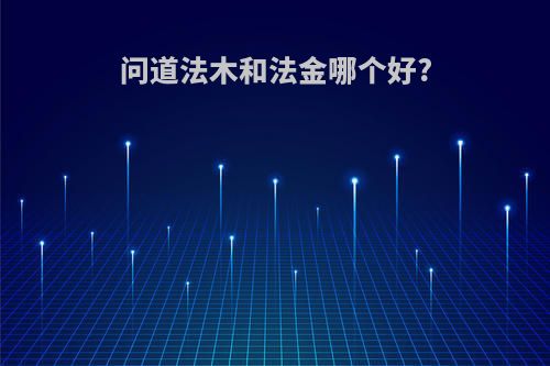 问道法木和法金哪个好?